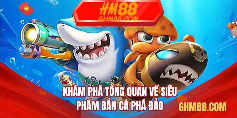 Khám phá tổng quan về siêu phẩm Bắn cá Phá Đảo