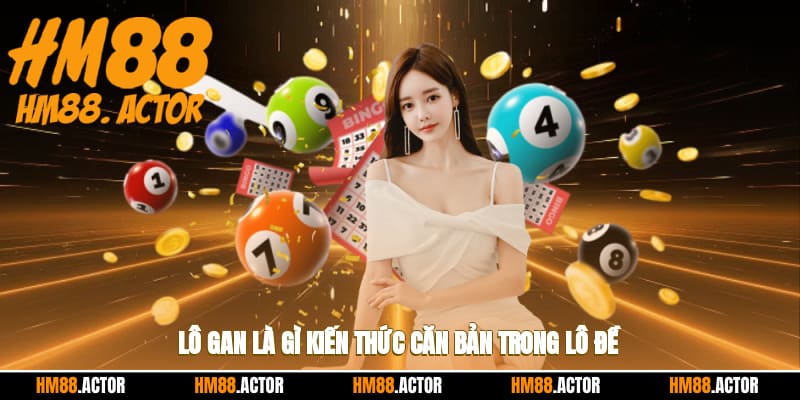 Lô gan là gì? Kiến thức căn bản trong lô đề