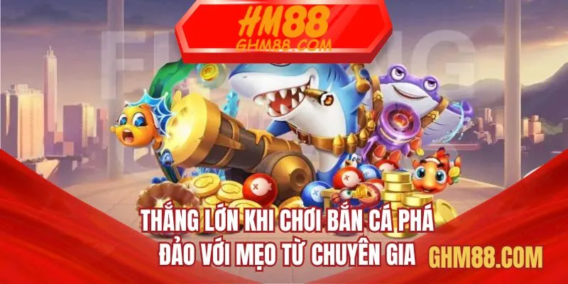 Thắng lớn khi chơi Bắn cá Phá Đảo với mẹo từ chuyên gia
