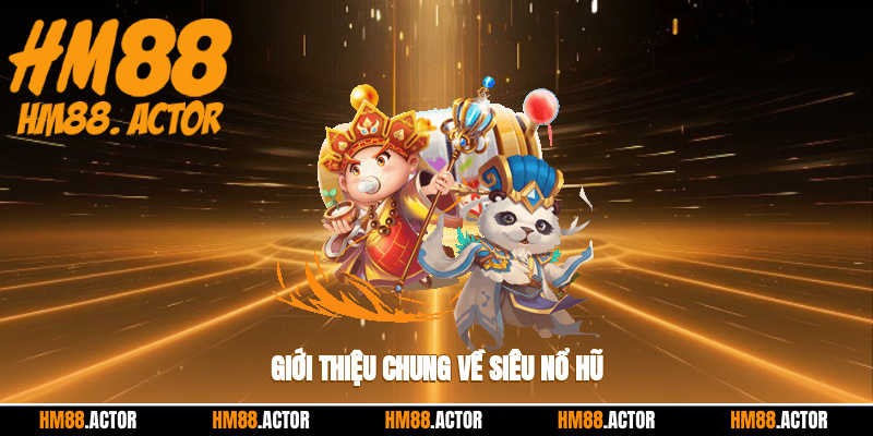 Giới thiệu chung về siêu nổ hũ