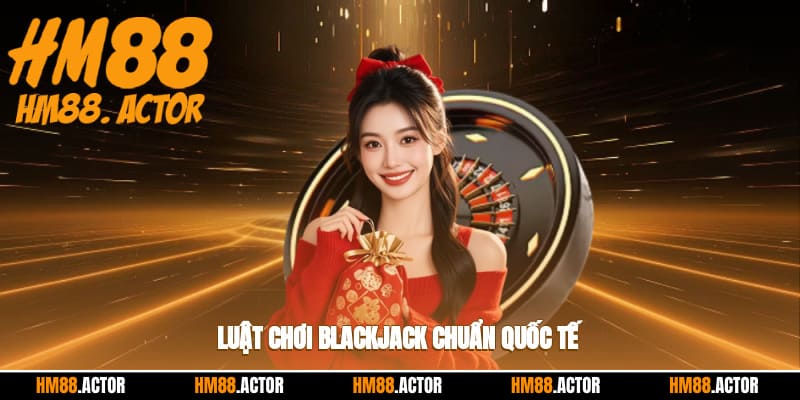 Luật chơi blackjack chuẩn quốc tế